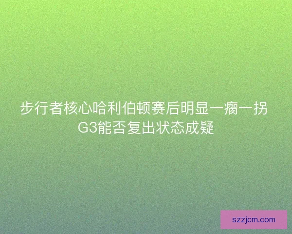 步行者核心哈利伯顿赛后明显一瘸一拐 G3能否复出状态成疑