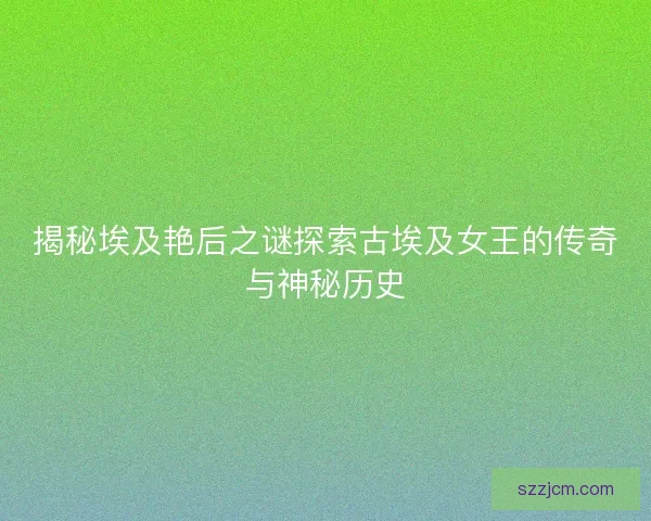 揭秘埃及艳后之谜探索古埃及女王的传奇与神秘历史