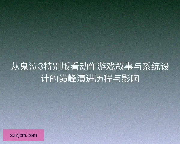 从鬼泣3特别版看动作游戏叙事与系统设计的巅峰演进历程与影响