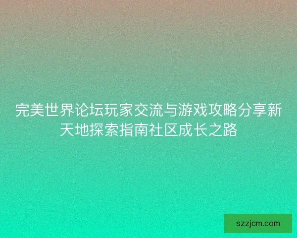 完美世界论坛玩家交流与游戏攻略分享新天地探索指南社区成长之路