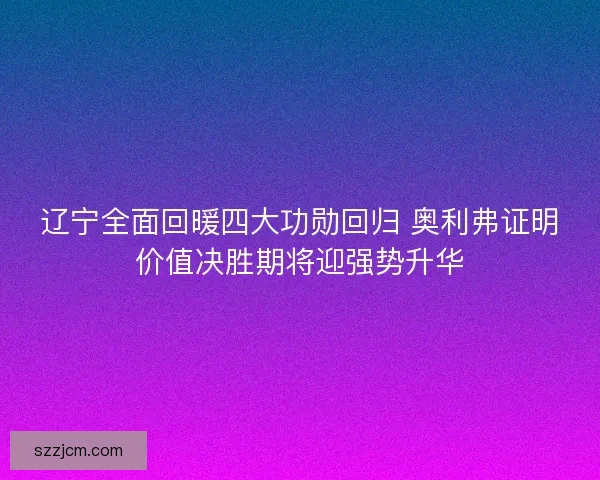 辽宁全面回暖四大功勋回归 奥利弗证明价值决胜期将迎强势升华