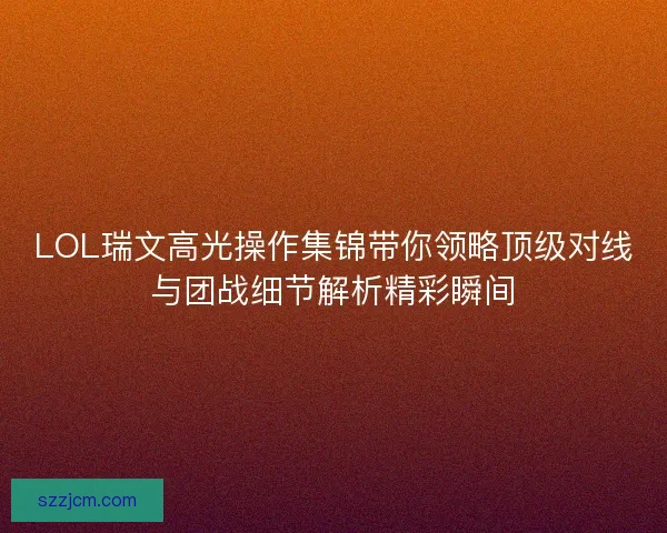 LOL瑞文高光操作集锦带你领略顶级对线与团战细节解析精彩瞬间